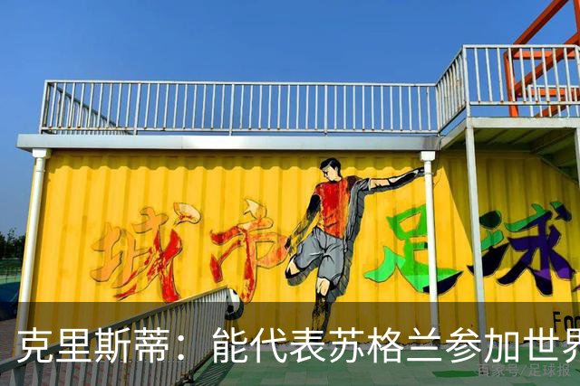 克里斯蒂：能代表苏格兰参加世界杯很兴奋 期待参加与巴西的比赛
